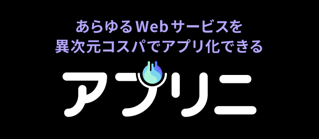 あらゆるWebサービスを異次元コスパでアプリ化できる - アプリニ