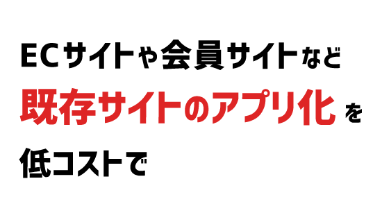 ECサイトや会員サイトなど既存サイトのアプリ化を低コストで