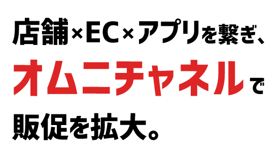 店舗×EC×アプリを繋ぎ、オムニチャネルで販促を拡大。